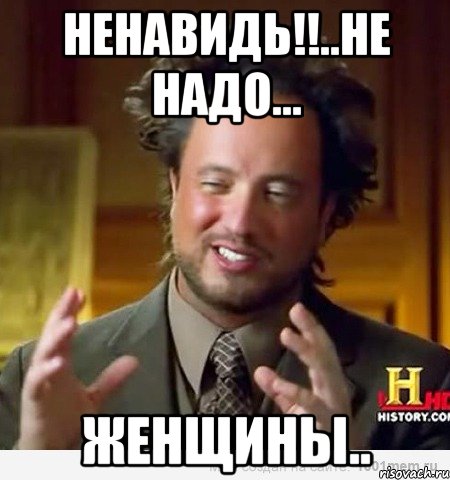 ненавидь!!..не надо... женщины..