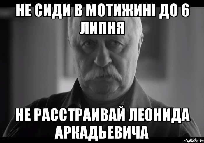 не сиди в мотижині до 6 липня не расстраивай леонида аркадьевича, Мем Не огорчай Леонида Аркадьевича