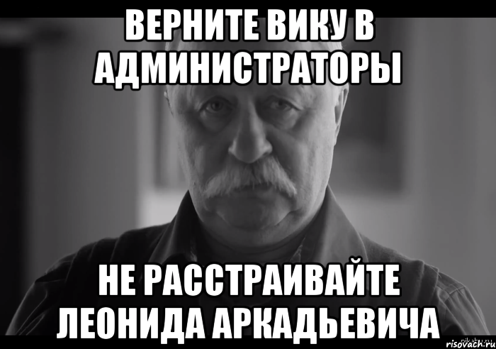 верните вику в администраторы не расстраивайте леонида аркадьевича, Мем Не огорчай Леонида Аркадьевича