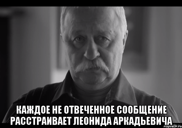  каждое не отвеченное сообщение расстраивает леонида аркадьевича, Мем Не огорчай Леонида Аркадьевича