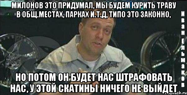 милонов это придумал, мы будем курить траву в общ.местах, парках и.т.д, типо это законно, но потом он будет нас штрафовать нас, у этой скатины ничего не выйдет, Мем Монитор (тачка на прокачку)