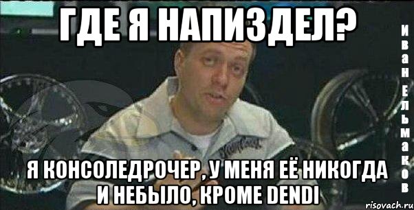 где я напиздел? я консоледрочер, у меня её никогда и небыло, кроме dendi, Мем Монитор (тачка на прокачку)