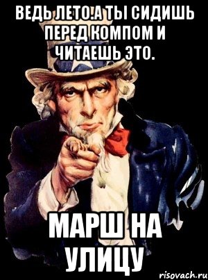 ведь лето.а ты сидишь перед компом и читаешь это. марш на улицу, Мем а ты