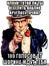 клоун! готов ли ты веселить паблик круглосуточно? 100 голосов от шорина ждут тебя, Мем а ты