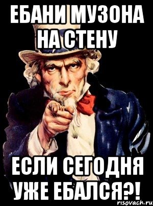 ебани музона на стену если сегодня уже ебался?!, Мем а ты