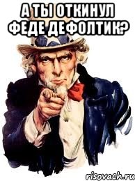 а ты откинул феде дефолтик? , Мем а ты