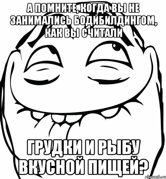 а помните, когда вы не занимались бодибилдингом, как вы считали грудки и рыбу вкусной пищей?, Мем  аааа