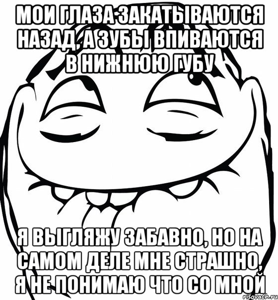 мои глаза закатываются назад, а зубы впиваются в нижнюю губу я выгляжу забавно, но на самом деле мне страшно, я не понимаю что со мной, Мем  аааа