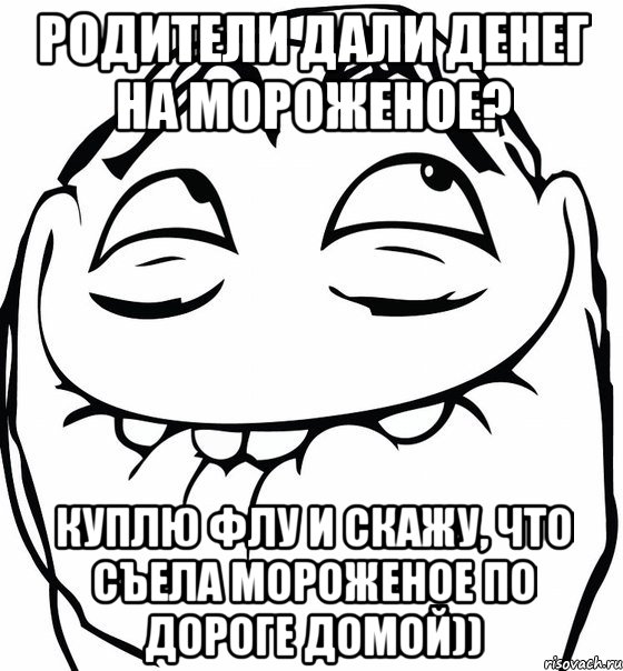 родители дали денег на мороженое? куплю флу и скажу, что съела мороженое по дороге домой))