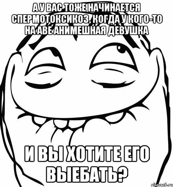 а у вас тоже начинается спермотоксикоз, когда у кого-то на аве анимешная девушка и вы хотите его выебать?, Мем  аааа