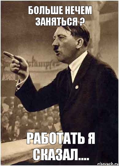 Больше нечем заняться ? Работать я сказал....