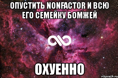 опустить nonfactor и всю его семейку бомжей охуенно, Мем офигенно