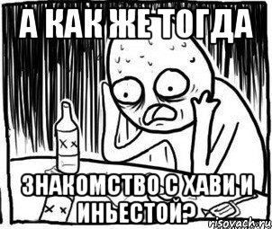 а как же тогда знакомство с хави и иньестой?, Мем Алкоголик-кадр