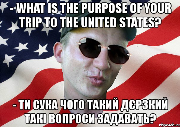 - what is the purpose of your trip to the united states? - ти сука чого такий дєрзкий такі вопроси задавать?, Мем amerikanskiyxlopak