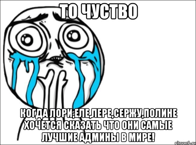 то чуство когда лори,еле,лере,сержу,полине хочется сказать что они самые лучшие админы в мире!, Мем Это самый