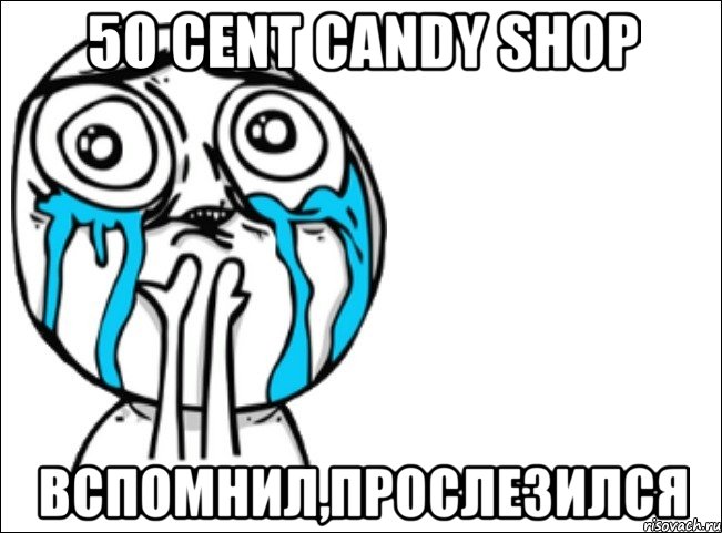 50 cent candy shop вспомнил,прослезился, Мем Это самый