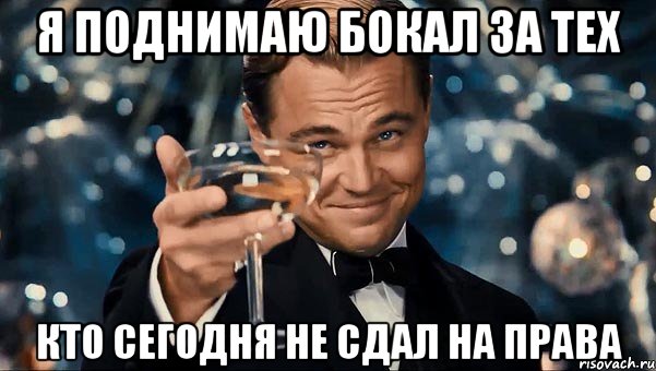 я поднимаю бокал за тех кто сегодня не сдал на права