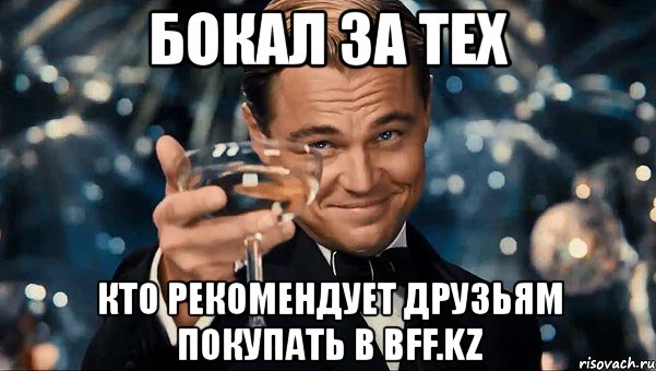 бокал за тех кто рекомендует друзьям покупать в bff.kz