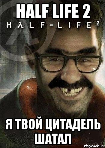 half life 2 я твой цитадель шатал, Мем Ашот Фримэн