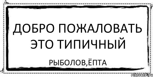 Добро пожаловать это Типичный Рыболов,ёпта, Комикс Асоциальная антиреклама