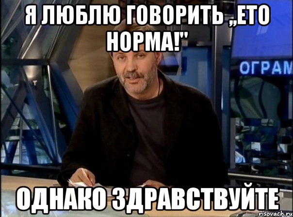 я люблю говорить ,,ето норма!" однако здравствуйте, Мем Однако Здравствуйте