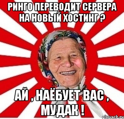 ринго переводит сервера на новый хостинг ? ай , наёбует вас , мудак !, Мем  бабуля