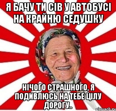 я бачу ти сів у автобусі на крайню седушку нічого страшного, я подивлюсь на тебе цілу дорогу.., Мем  бабуля