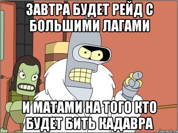 завтра будет рейд с большими лагами и матами на того кто будет бить кадавра, Мем Бендер