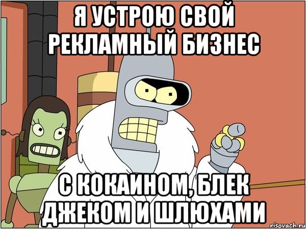 я устрою свой рекламный бизнес с кокаином, блек джеком и шлюхами, Мем Бендер