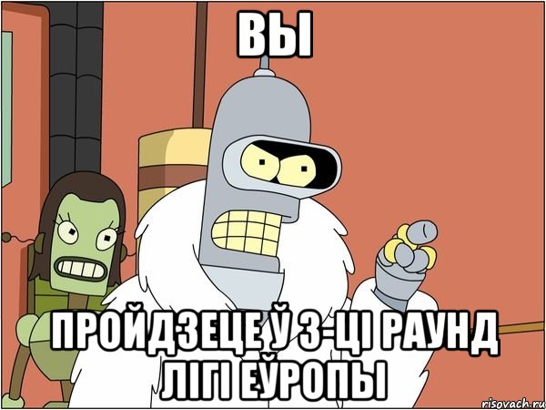 вы пройдзеце ў 3-ці раунд лігі еўропы, Мем Бендер