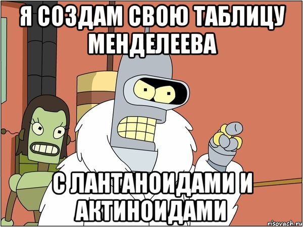 я создам свою таблицу менделеева с лантаноидами и актиноидами, Мем Бендер