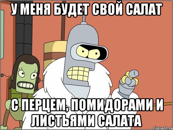 у меня будет свой салат с перцем, помидорами и листьями салата, Мем Бендер