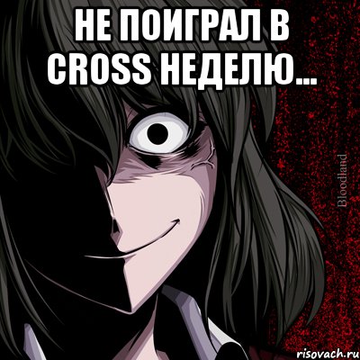 не поиграл в cross неделю... , Мем bloodthirsty