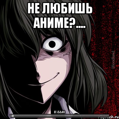 не любишь аниме?.... я убью тя!!!, Мем bloodthirsty