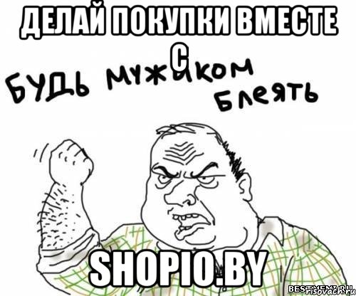 делай покупки вместе с shopio.by, Мем блять