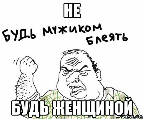 не будь женщиной, Мем блять