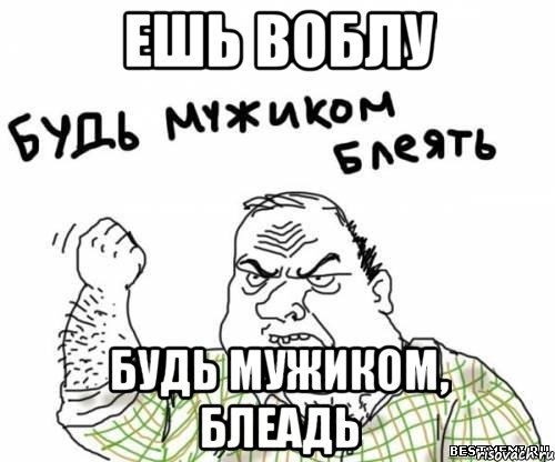 ешь воблу будь мужиком, блеадь, Мем блять