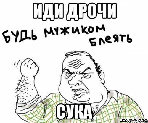 иди дрочи сука, Мем блять