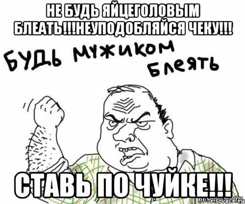 не будь яйцеголовым блеать!!!неуподобляйся чеку!!! ставь по чуйке!!!, Мем блять