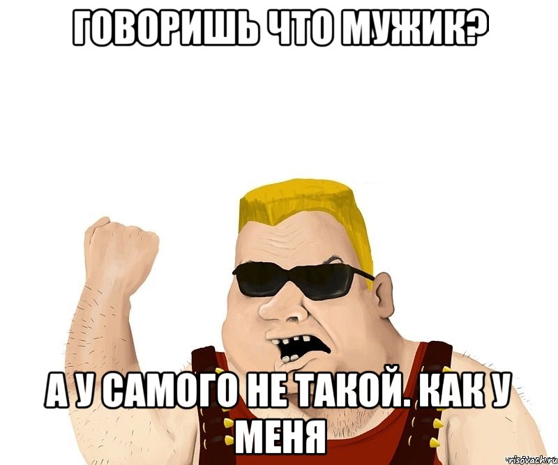 говоришь что мужик? а у самого не такой. как у меня, Мем Боевой мужик блеать