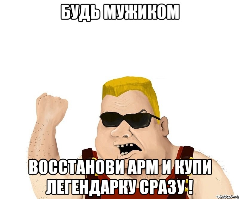 будь мужиком восстанови арм и купи легендарку сразу !, Мем Боевой мужик блеать