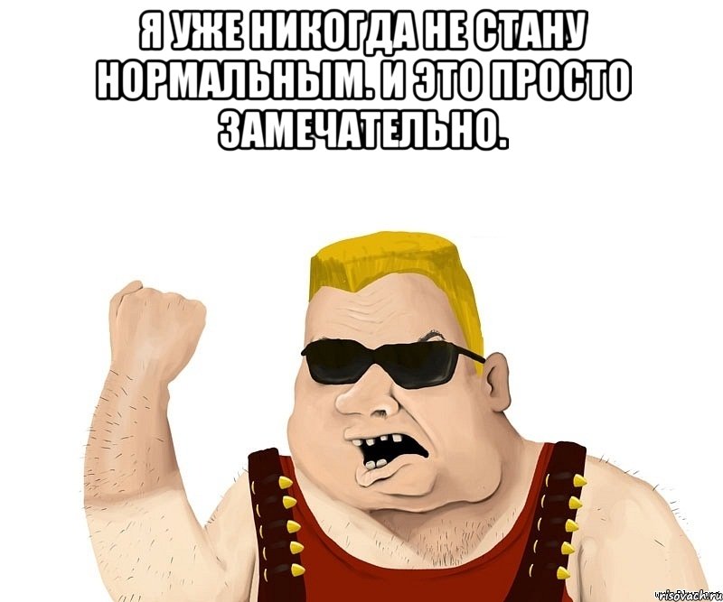 я уже никогда не стану нормальным. и это просто замечательно. , Мем Боевой мужик блеать