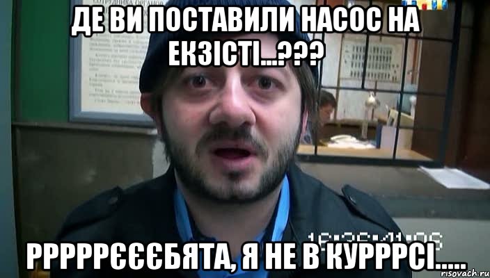 де ви поставили насос на екзісті...??? рррррєєєбята, я не в курррсі.....