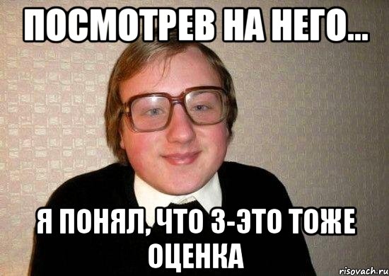 посмотрев на него... я понял, что 3-это тоже оценка, Мем Ботан