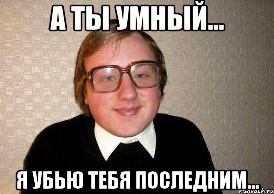 а ты умный... я убью тебя последним..., Мем Ботан