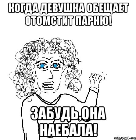 когда девушка обещает отомстит парню! забудь,она наебала!, Мем Будь бабой-блеадь