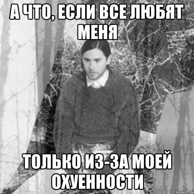 а что, если все любят меня только из-за моей охуенности, Мем  бзсхд Джаред