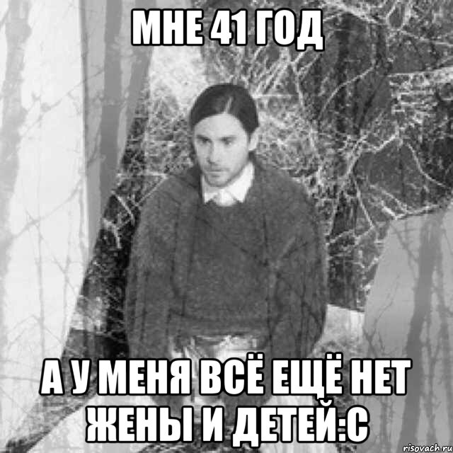 мне 41 год а у меня всё ещё нет жены и детей:с, Мем  бзсхд Джаред