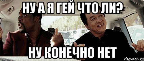 ну а я гей что ли? ну конечно нет