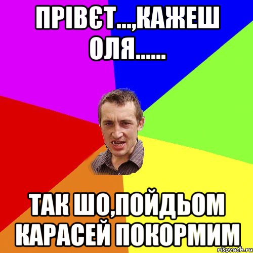 прівєт...,кажеш оля...... так шо,пойдьом карасей покормим, Мем Чоткий паца